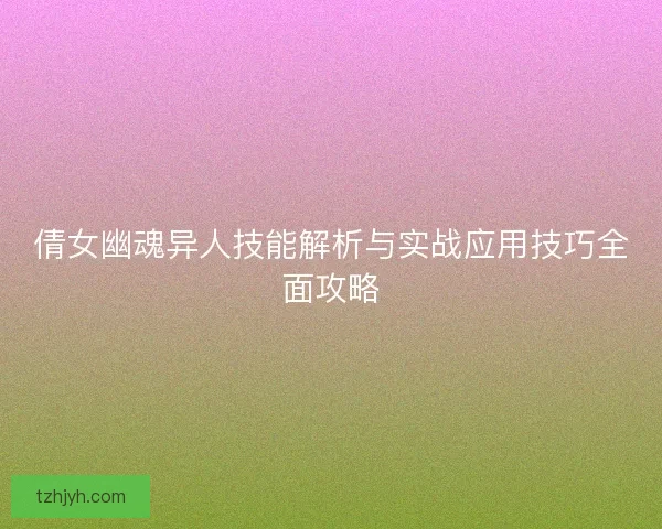 倩女幽魂异人技能解析与实战应用技巧全面攻略