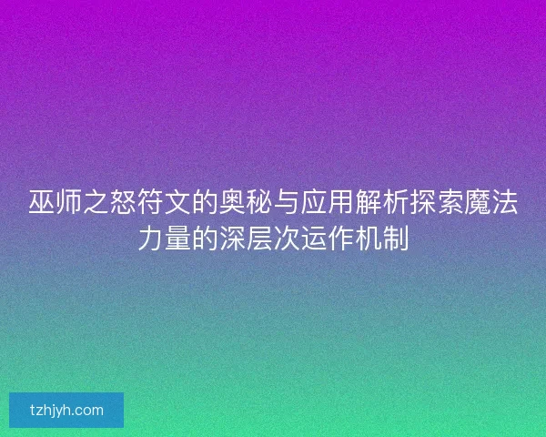 巫师之怒符文的奥秘与应用解析探索魔法力量的深层次运作机制