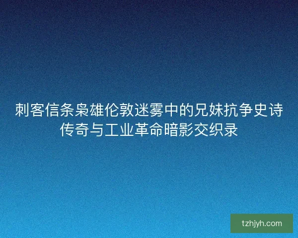 刺客信条枭雄伦敦迷雾中的兄妹抗争史诗传奇与工业革命暗影交织录