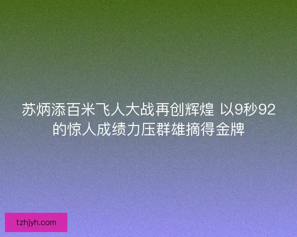苏炳添百米飞人大战再创辉煌 以9秒92的惊人成绩力压群雄摘得金牌