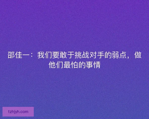 邵佳一：我们要敢于挑战对手的弱点，做他们最怕的事情