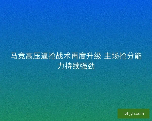 马竞高压逼抢战术再度升级 主场抢分能力持续强劲