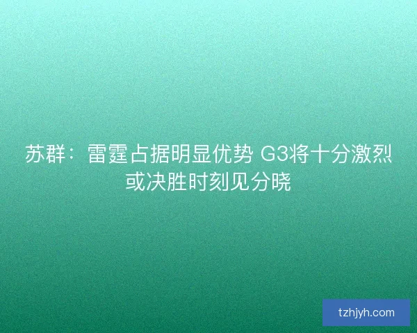 苏群：雷霆占据明显优势 G3将十分激烈或决胜时刻见分晓